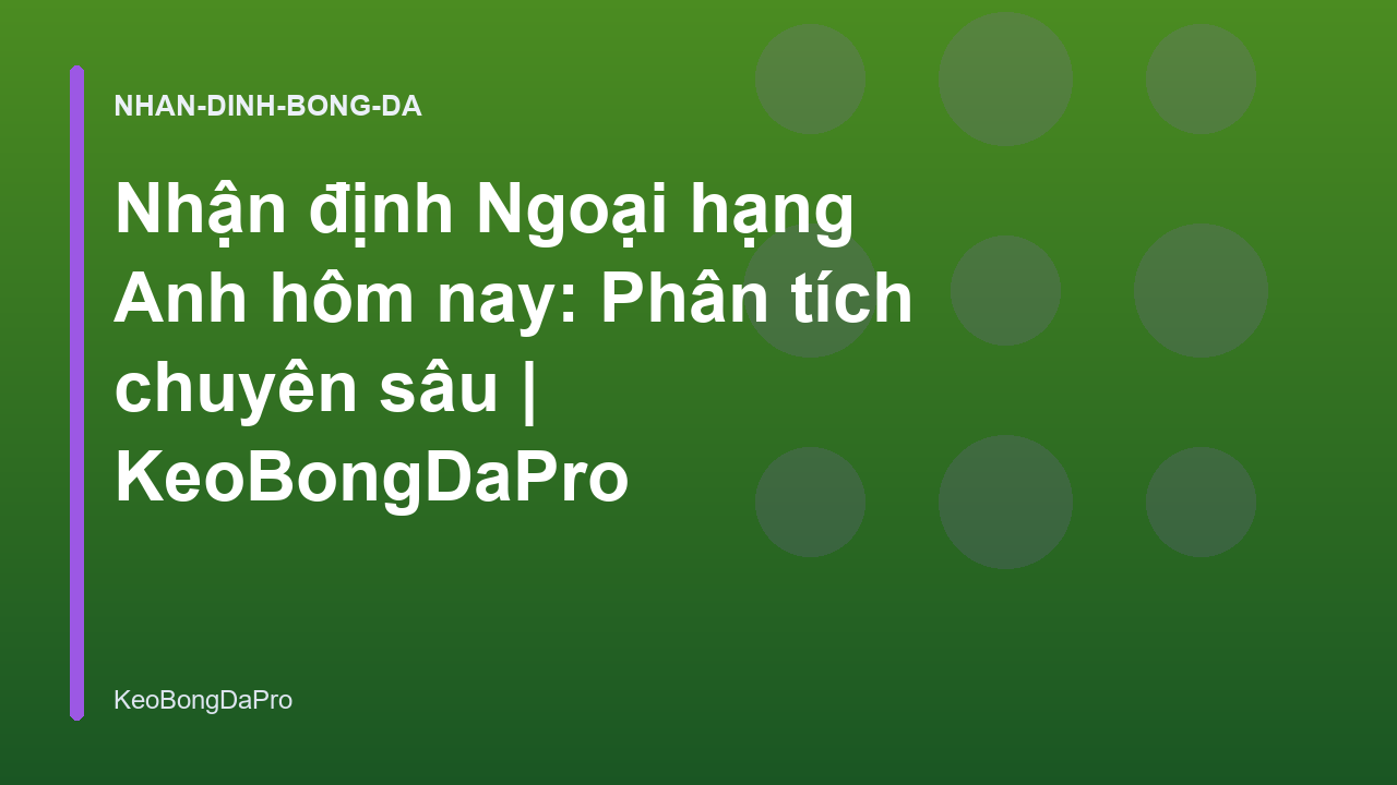 Nhận định Ngoại hạng Anh hôm nay: Phân tích chuyên sâu | KeoBongDaPro