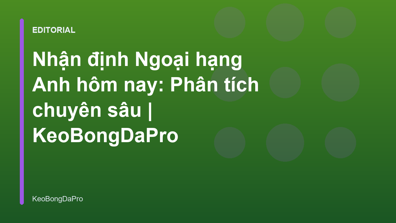 Phân tích nhận định bóng đá Ngoại hạng Anh chuyên sâu