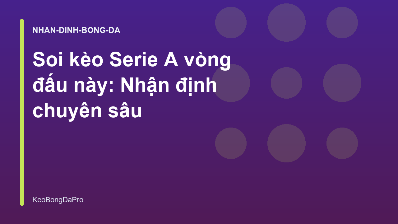 Soi kèo Serie A vòng đấu này: Nhận định chuyên sâu